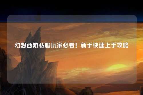 幻想西游私服玩家必看！新手快速上手攻略