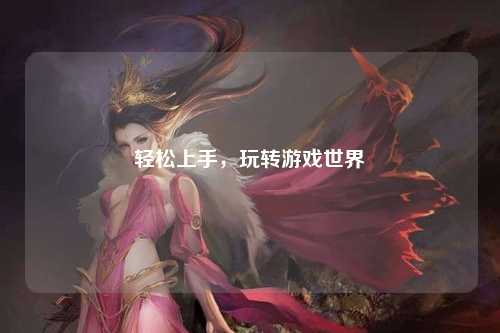 輕松上手，玩轉(zhuǎn)游戲世界