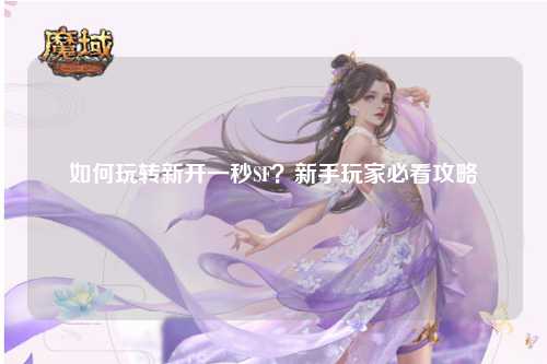 如何玩轉(zhuǎn)新開一秒SF？新手玩家必看攻略