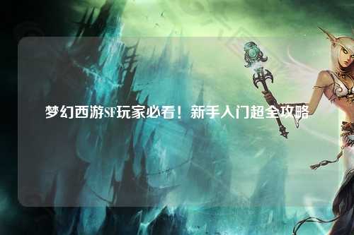 夢幻西游SF玩家必看！新手入門超全攻略