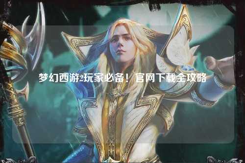 夢幻西游2玩家必備！官網(wǎng)下載全攻略
