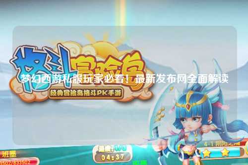 夢幻西游私服玩家必看！最新發(fā)布網(wǎng)全面解讀