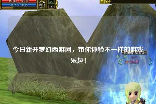 今日新開夢幻西游網(wǎng)，帶你體驗不一樣的游戲樂趣！