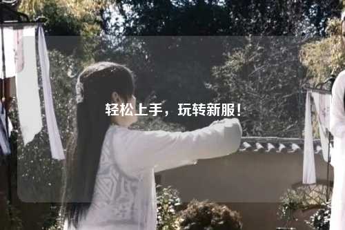 輕松上手，玩轉(zhuǎn)新服！