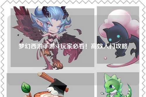 夢(mèng)幻西游手游SF玩家必看！高效入門攻略