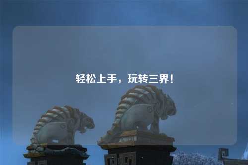 輕松上手，玩轉(zhuǎn)三界！