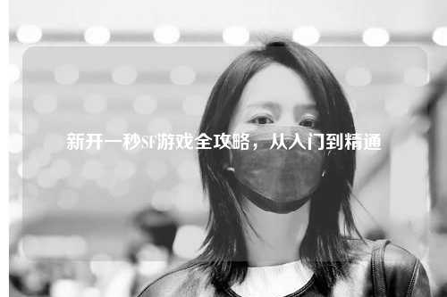 新開一秒SF游戲全攻略，從入門到精通