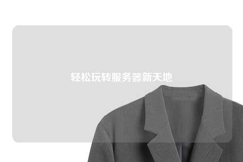 輕松玩轉服務器新天地