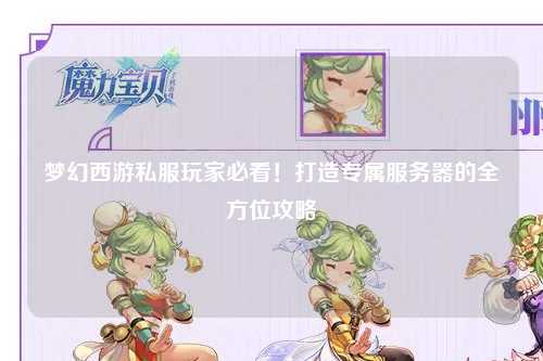 夢幻西游私服玩家必看！打造專屬服務(wù)器的全方位攻略