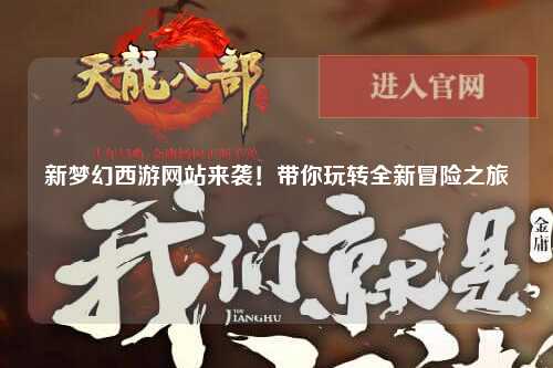 新夢幻西游網(wǎng)站來襲！帶你玩轉(zhuǎn)全新冒險(xiǎn)之旅