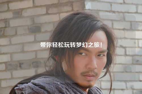 帶你輕松玩轉(zhuǎn)夢(mèng)幻之旅！