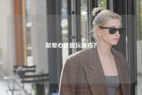 獻愛心還能玩游戲？