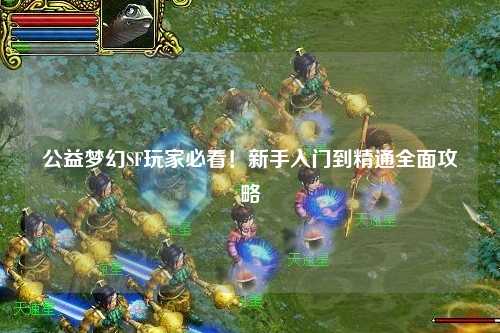 公益夢幻SF玩家必看！新手入門到精通全面攻略