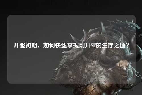 開服初期，如何快速掌握剛開SF的生存之道？