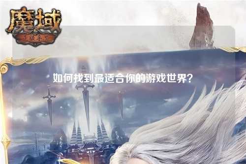 如何找到最適合你的游戲世界？