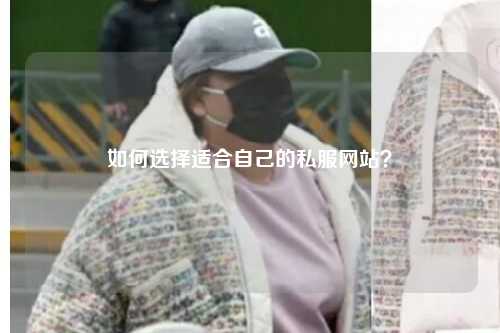 如何選擇適合自己的私服網(wǎng)站？