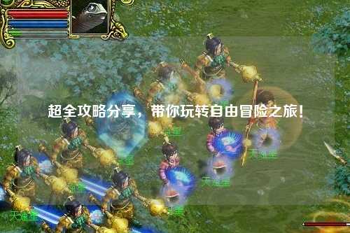 超全攻略分享，帶你玩轉(zhuǎn)自由冒險之旅！