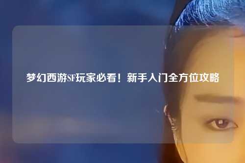 夢幻西游SF玩家必看！新手入門全方位攻略