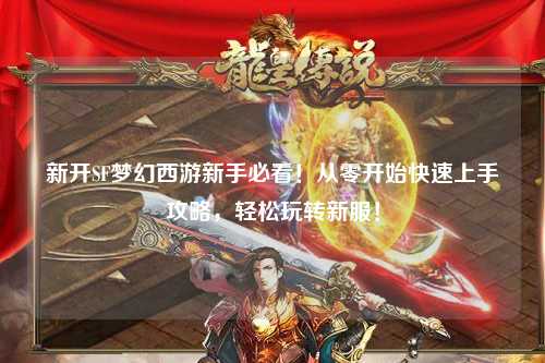 新開(kāi)SF夢(mèng)幻西游新手必看！從零開(kāi)始快速上手攻略，輕松玩轉(zhuǎn)新服！
