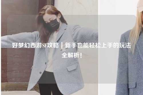 好夢(mèng)幻西游SF攻略｜新手也能輕松上手的玩法全解析！