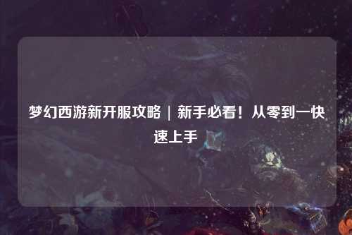 夢幻西游新開服攻略 | 新手必看！從零到一快速上手