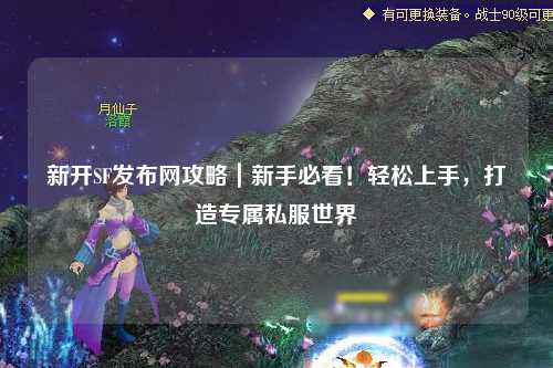 新開SF發(fā)布網(wǎng)攻略｜新手必看！輕松上手，打造專屬私服世界