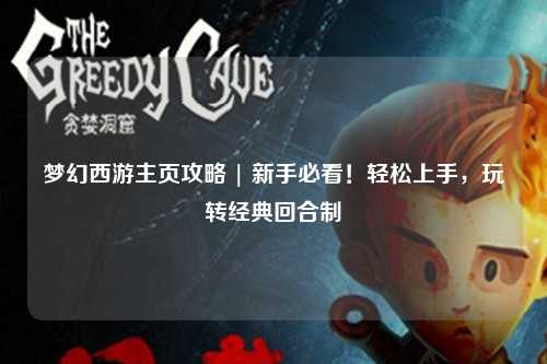 夢幻西游主頁攻略 | 新手必看！輕松上手，玩轉(zhuǎn)經(jīng)典回合制