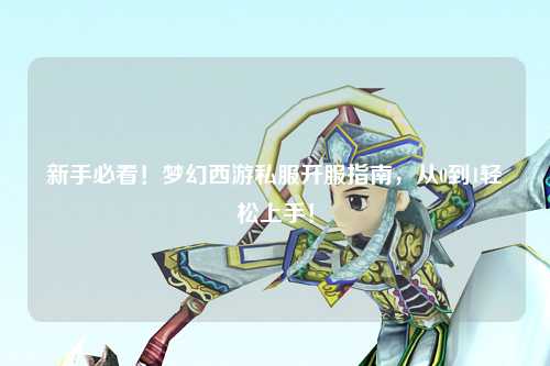 新手必看！夢幻西游私服開服指南，從0到1輕松上手！