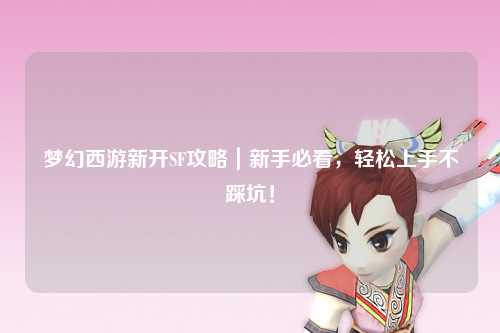 夢幻西游新開SF攻略｜新手必看，輕松上手不踩坑！