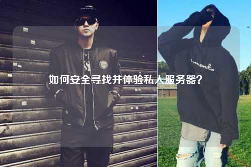 如何安全尋找并體驗(yàn)私人服務(wù)器？