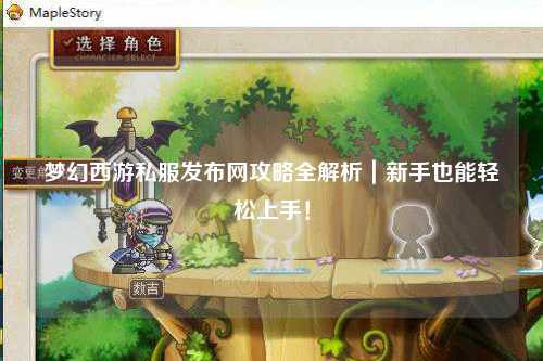 夢(mèng)幻西游私服發(fā)布網(wǎng)攻略全解析｜新手也能輕松上手！
