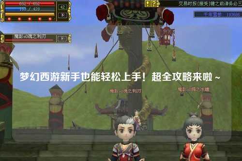 夢(mèng)幻西游新手也能輕松上手！超全攻略來(lái)啦～?