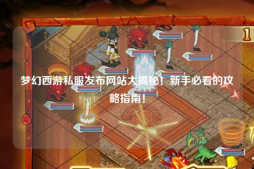 夢(mèng)幻西游私服發(fā)布網(wǎng)站大揭秘！新手必看的攻略指南！
